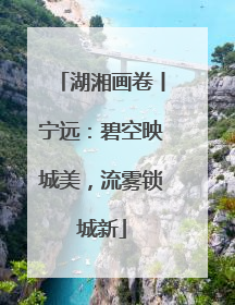 湖湘画卷丨宁远：碧空映城美，流雾锁城新