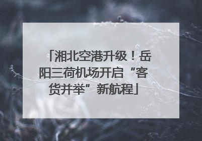 湘北空港升级！岳阳三荷机场开启“客货并举”新航程