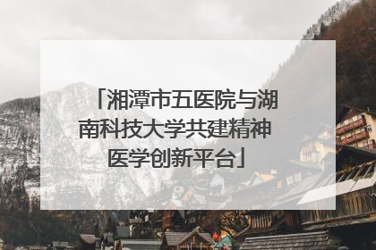 湘潭市五医院与湖南科技大学共建精神医学创新平台