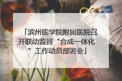 滨州医学院附属医院召开联动监督“合成一体化”工作动员部署会