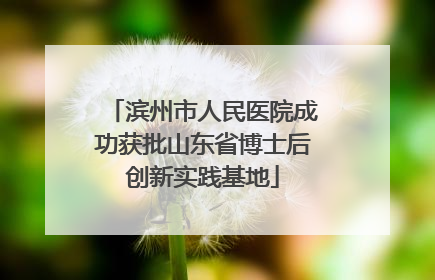 滨州市人民医院成功获批山东省博士后创新实践基地