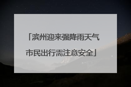 滨州迎来强降雨天气 市民出行需注意安全