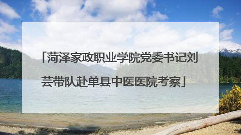 菏泽家政职业学院党委书记刘芸带队赴单县中医医院考察