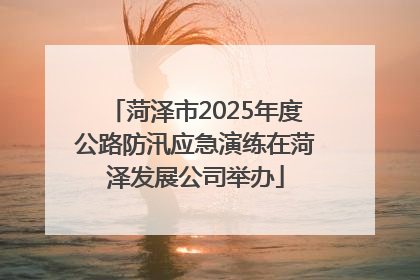 菏泽市2025年度公路防汛应急演练在菏泽发展公司举办