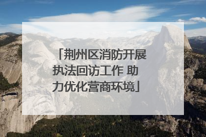 荆州区消防开展执法回访工作 助力优化营商环境