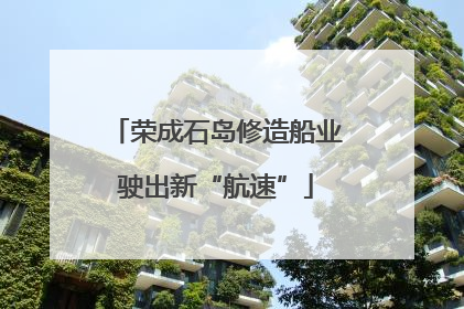 荣成石岛修造船业驶出新“航速”