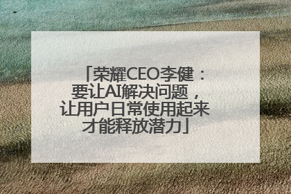 荣耀CEO李健：要让AI解决问题，让用户日常使用起来才能释放潜力
