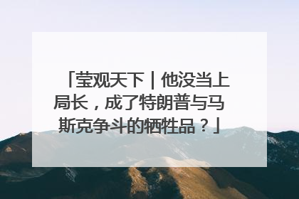 莹观天下｜他没当上局长，成了特朗普与马斯克争斗的牺牲品？