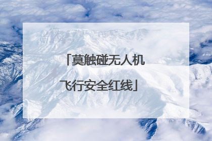 莫触碰无人机飞行安全红线