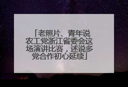 老照片、青年说 农工党浙江省委会这场演讲比赛，述说多党合作初心延续