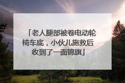老人腿部被卷电动轮椅车底，小伙儿施救后收到了一面锦旗