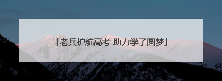 老兵护航高考 助力学子圆梦