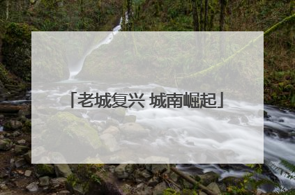 老城复兴 城南崛起