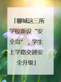 聊城这三所学校新设“安全岛”，学生上学路交通安全升级