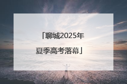 聊城2025年夏季高考落幕
