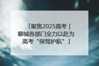 聚焦2025高考｜聊城各部门全力以赴为高考“保驾护航”