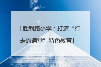 胜利路小学：打造“行走的课堂”特色教育