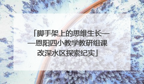 脚手架上的思维生长——恩阳四小教学教研组课改深水区探索纪实