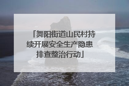 舞阳街道山民村持续开展安全生产隐患排查整治行动