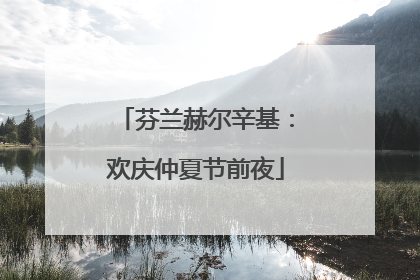 芬兰赫尔辛基：欢庆仲夏节前夜