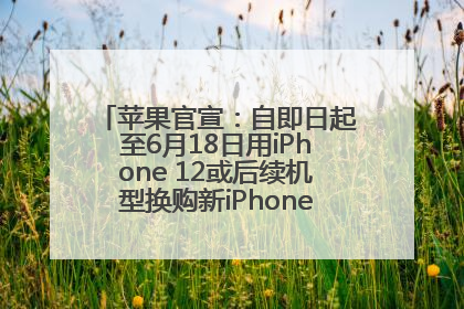 苹果官宣：自即日起至6月18日用iPhone 12或后续机型换购新iPhone，可享额外折抵优惠