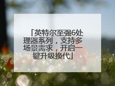 英特尔至强6处理器系列，支持多场景需求，开启一键升级换代