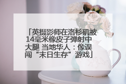 英摄影师在洛杉矶被14毫米橡皮子弹射中大腿 当地华人：像误闯“末日生存”游戏