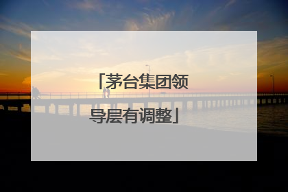 茅台集团领导层有调整