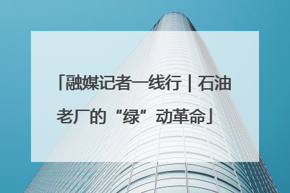 融媒记者一线行｜石油老厂的“绿”动革命
