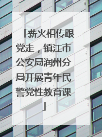 薪火相传跟党走，镇江市公安局润州分局开展青年民警党性教育课