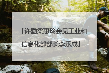 许勤梁惠玲会见工业和信息化部部长李乐成