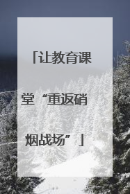 让教育课堂“重返硝烟战场”