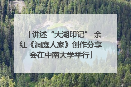 讲述“大湖印记” 余红《洞庭人家》创作分享会在中南大学举行