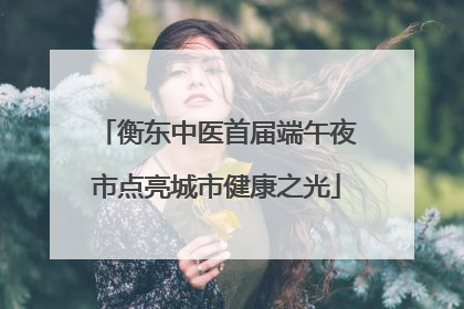 衡东中医首届端午夜市点亮城市健康之光