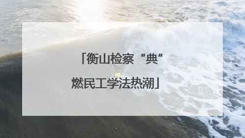 衡山检察“典”燃民工学法热潮
