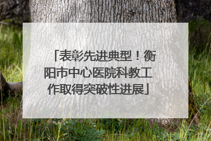 表彰先进典型！衡阳市中心医院科教工作取得突破性进展