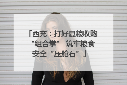 西充：打好夏粮收购“组合拳” 筑牢粮食安全“压舱石”
