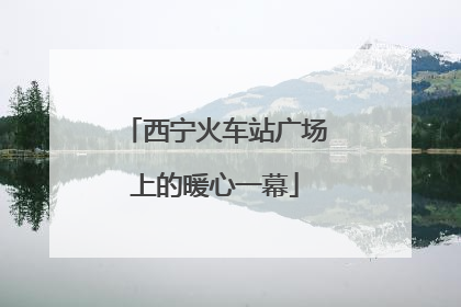 西宁火车站广场上的暖心一幕