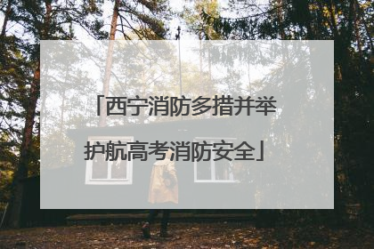 西宁消防多措并举护航高考消防安全