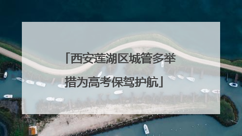 西安莲湖区城管多举措为高考保驾护航