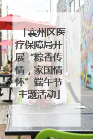襄州区医疗保障局开展“粽香传情，家国情怀”端午节主题活动