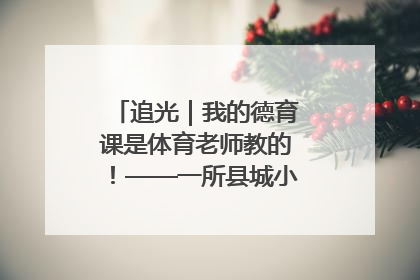 追光｜我的德育课是体育老师教的！——一所县城小学的思政课改革