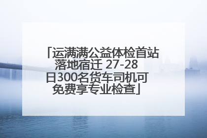 运满满公益体检首站落地宿迁 27-28日300名货车司机可免费享专业检查
