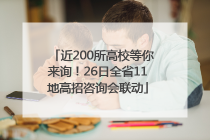 近200所高校等你来询！26日全省11地高招咨询会联动