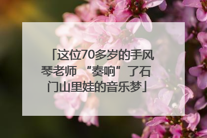 这位70多岁的手风琴老师 “奏响”了石门山里娃的音乐梦