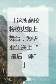 这所高校将校史搬上舞台，为毕业生送上“最后一课”