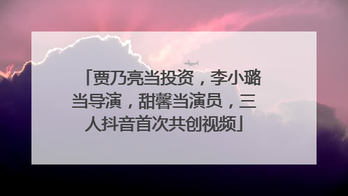 贾乃亮当投资，李小璐当导演，甜馨当演员，三人抖音首次共创视频