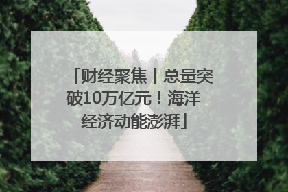 财经聚焦丨总量突破10万亿元！海洋经济动能澎湃