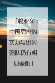 赖亚文：中国男排的实力与世界强队仍有明显差距