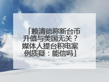 赖清德称新台币升值与美国无关？媒体人提台积电案例质疑：能信吗